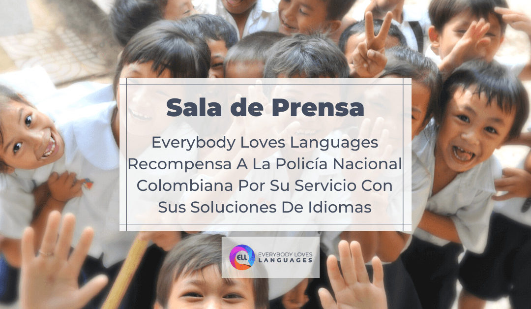 EVERYBODY LOVES LANGUAGES RECOMPENSA A LA POLICÍA NACIONAL COLOMBIANA POR SU SERVICIO CON SUS SOLUCIONES DE IDIOMAS